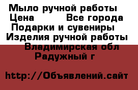 Мыло ручной работы › Цена ­ 100 - Все города Подарки и сувениры » Изделия ручной работы   . Владимирская обл.,Радужный г.
